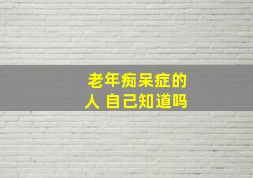 老年痴呆症的人 自己知道吗